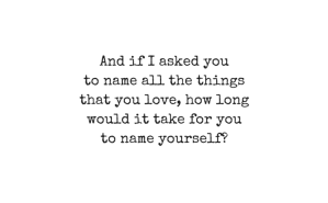 And-if-I-asked-you-to-name-all-the-things-that-you-love-how-long-would-it-take-for-you-to-name-yourself-